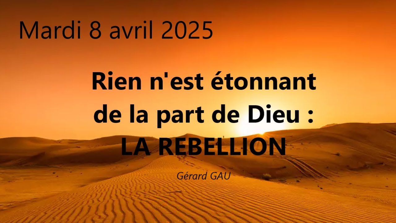 Mardi 08.04.2025 Rien n'est étonnant de la part de Dieu : LA REBELLION (Gérard GAU)