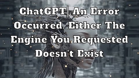 ChatGPT| An error occurred. Either the engine you requested doesn