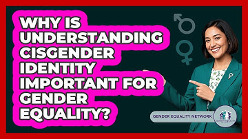 Why Is Understanding Cisgender Identity Important For Gender Equality? - Gender Equality Network