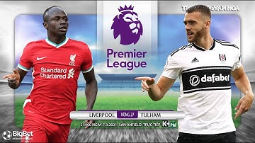 [NHẬN ĐỊNH BÓNG ĐÁ] Liverpool - Fulham (21h00 ngày 7/3). Vòng 27 giải Ngoại hạng Anh. Trực tiếp K+PM