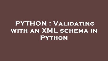 PYTHON : Validating with an XML schema in Python