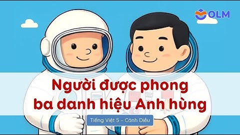 Người được phong ba danh hiệu Anh hùng – Tiếng Việt 5 Cánh Diều