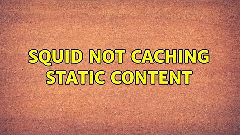 Squid not caching static content (2 Solutions!!)