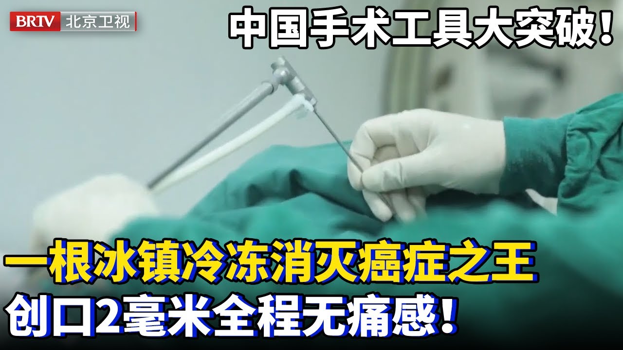 中国手术工具跨越式突破！仅用一根冰针，冷冻破坏癌症之王，伤口仅2毫米全程无痛感，为全球带来新方向！【为你喝彩】