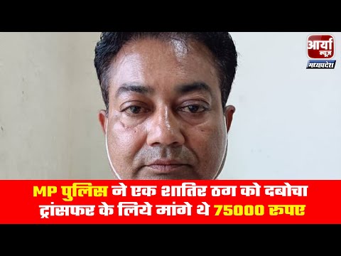 MP पुलिस ने एक शातिर ठग को दबोचा | ट्रांसफर के लिये मांगे थे ७५००० रूपए | Aaryaa News MP