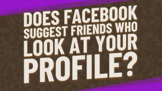 Does Facebook suggest friends who look at your profile?