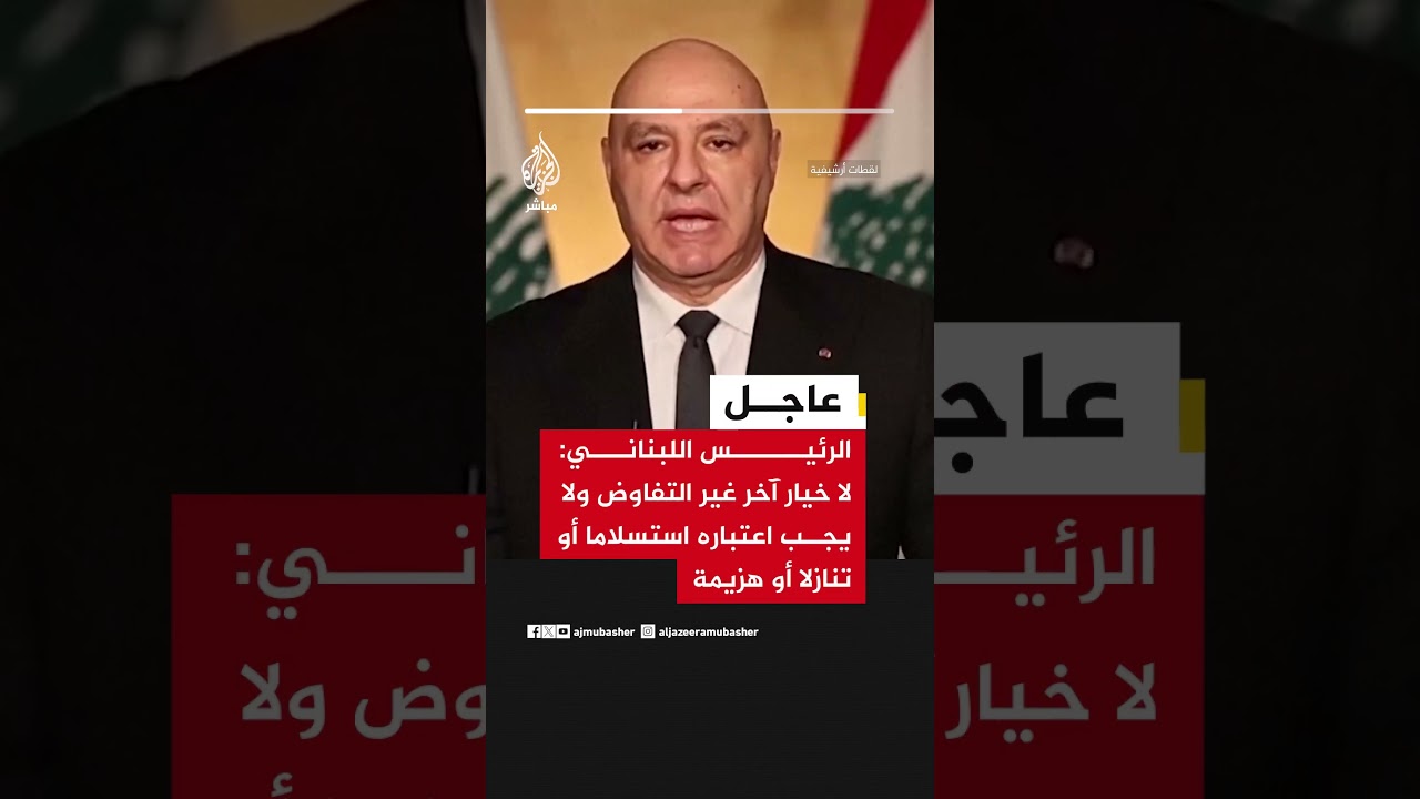 عاجل || الرئيس اللبناني: لا خيار آخر غير التفاوض ولا يجب اعتباره استسلاما أو تنازلا أو هزيمة