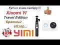 Обзор экшн-камеры Xiaomi YI Travel Edition.