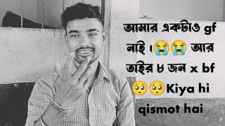 আমর একটও Gf নই আর 8 জন X Bf Kiya Hi Qismot Hai