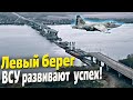 Левый берег Днепра – ВСУ развивают успех!