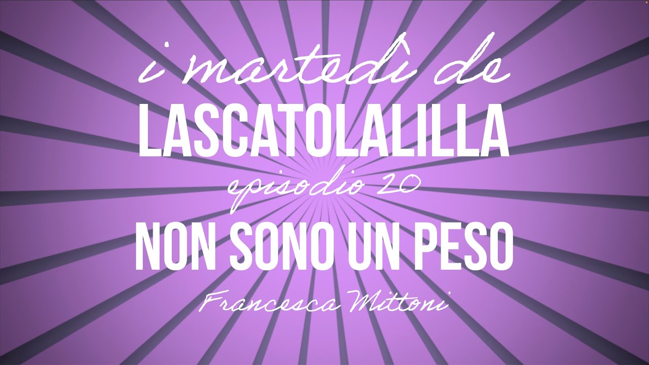 I martedì de LaScatolaLilla - Non sono un peso (Ep.20)