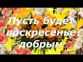 С ДОБРЫМ ВОСКРЕСНЫМ УТРОМ! КРАСИВАЯ ОТКРЫТКА С ВОСКРЕСЕНЬЕМ