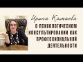 Ирина Камаева. О психологическом консультировании как профессиональной деятельности