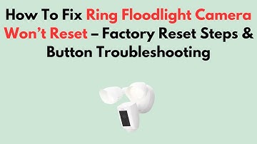 How To Fix Ring Floodlight Camera Won’t Reset – Factory Reset Steps & Button Troubleshooting