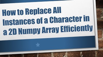 How to Replace All Instances of a Character in a 2D Numpy Array Efficiently
