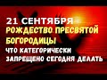 21 сентября - Рождество Пресвятой Богородицы/ЧТО КАТЕГОРИЧЕСКИ ЗАПРЕЩЕНО ДЕЛАТЬ В ЭТОТ ДЕНЬ