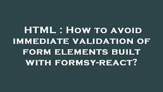 HTML : How to avoid immediate validation of form elements built with formsy-react?