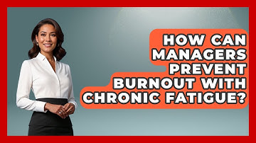 How Can Managers Prevent Burnout With Chronic Fatigue? - Modern Manager Toolbox