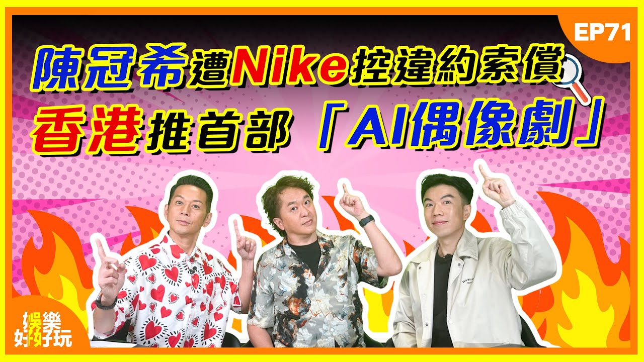 娛樂好好玩#71｜陳冠希遭Nike控違約索償｜香港推首部「AI偶像劇」｜張繼聰被網民揭私下真面目｜十點開播｜吳家樂｜鄧兆尊｜謝遜