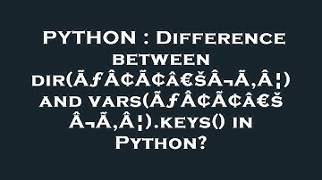 PYTHON : Difference between dir(ÃƒÂ¢Ã¢â€šÂ¬Ã‚Â¦) and vars(ÃƒÂ¢Ã¢â€šÂ¬Ã‚Â¦).keys() in Python?