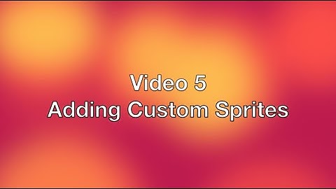 Video 5 - Adding Custom Sprites
