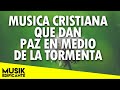 PAZ EN MEDIO DE LA TORMENTA: Alabanzas Que Dan Tranquilidad, Paz y Calma - Musica Cristiana Mix 2021