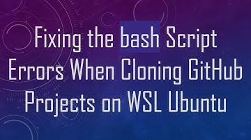 Fixing the bash Script Errors When Cloning GitHub Projects on WSL Ubuntu