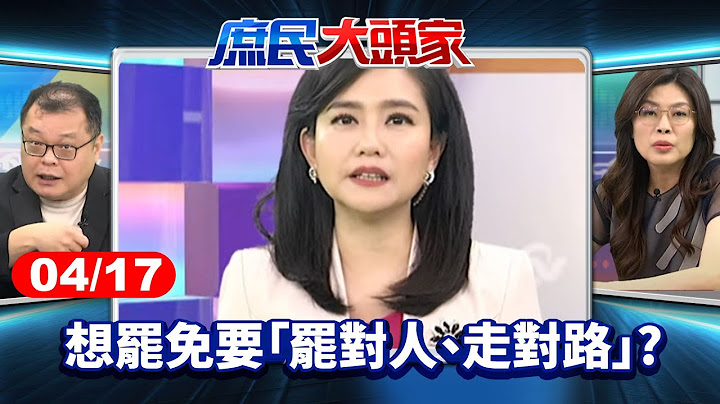 藍黨部再爆被搜 綠罷團海撈補助 想罷免要「罷對人、走對路」?《庶民大頭家》完整版 20250417 #牛煦庭#王育敏#陳揮文#施正鋒#陳玉珍#鄭麗文@chinatvnews​