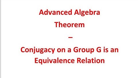 Advanced Algebra: Theorem - Conjugacy on a group G is an equivalence relation