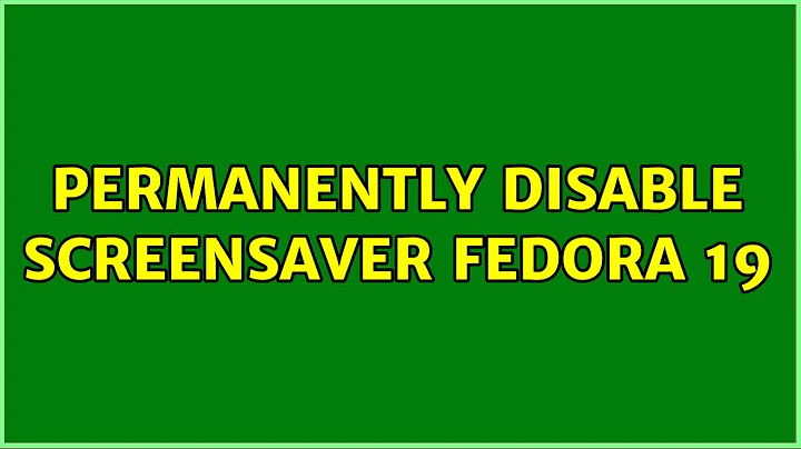 Permanently disable screensaver Fedora 19 (2 Solutions!!)