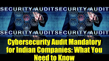 Cybersecurity Audit Mandatory for Indian Companies: What You Need to Know