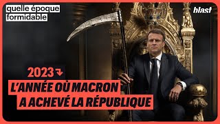 2023 : L’ANNÉE OÙ MACRON A ACHEVÉ LA RÉPUBLIQUE