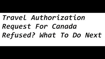 Travel Authorization Request For Canada Refused? What To Do Next In COVID19 Pandemic