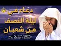 دعاء في ليلة النصف من شعبان دعاء مؤثر يفتح أبواب الرحمة والمغفرة بصوت عبد الرحمن السديس 