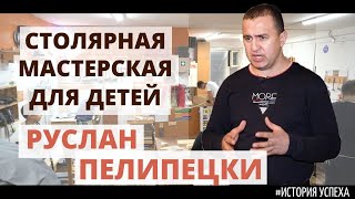 #История успеха_столярная мастерская для детей, Руслан Пелипецки