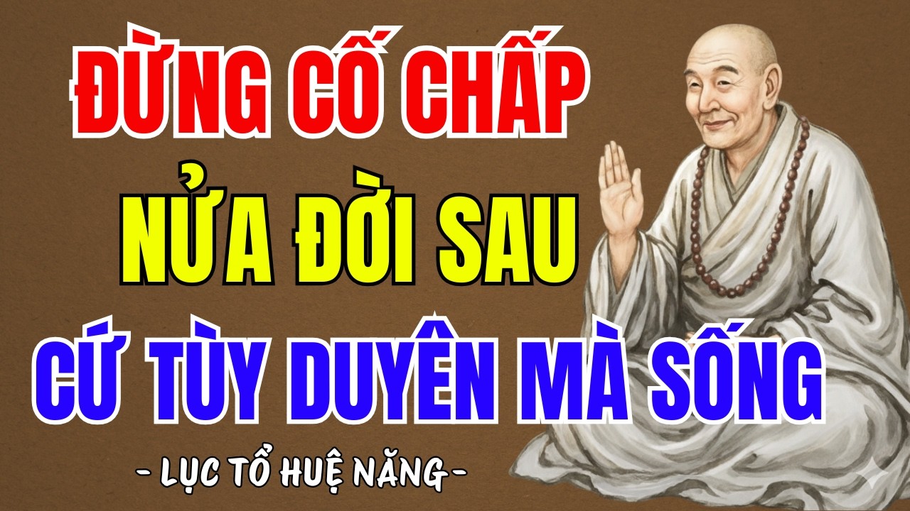 LỤC TỔ HUỆ NĂNG : Nửa đời sau tùy duyên mà sống, càng cố chấp sẽ càng đau khổ,nghe rất thấm | PTLTHL