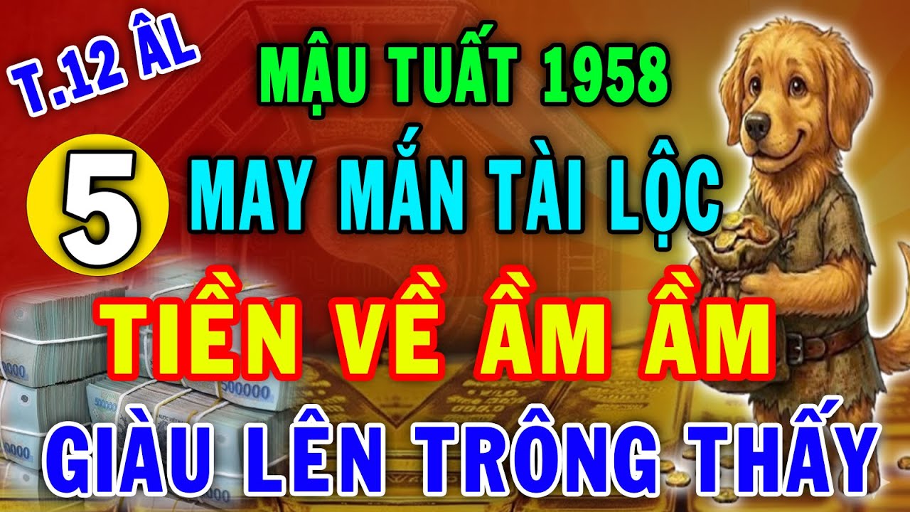 Mậu Tuất 1958   Tháng 12 Âm Lịch 5 Vận May Cực Lớn Tiền Bạc Kéo Về Ầm Ầm, Đổi Đời Siêu Giàu