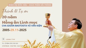 THÁNH LỄ TẠ ƠN HỒNG ÂN 20 NĂM LINH MỤC - CHA GIOAN BAOTIXITA VŨ VĂN KIỆN (29.11.2005 - 29.11.2025)