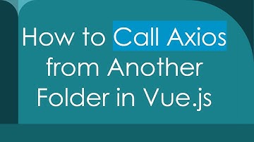 How to Call Axios from Another Folder in Vue.js