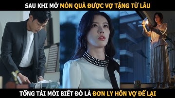 Sau khi mở món quà được vợ tặng từ lâu, tổng tài mới biết đó là đơn ly hôn vợ để lại