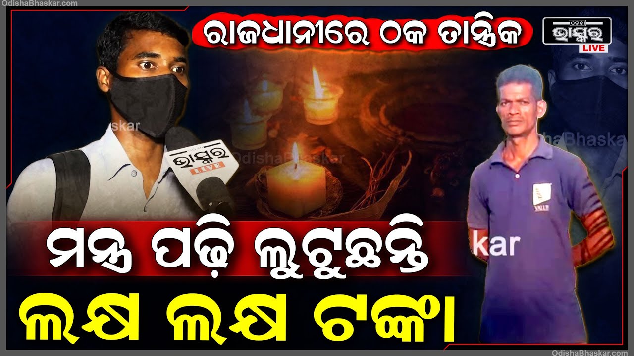 ରାଜଧାନୀରେ ମାତିଲେଣି ଠକ ତାନ୍ତ୍ରିକ...ମନ୍ତ୍ର ପଢ଼ି ପଢ଼ି ଲୁ ଟୁଛନ୍ତି ଲକ୍ଷ ଲକ୍ଷ ଟଙ୍କା,ସାମ୍ନାକୁ ଆସିଲା ଅସଲ ସତ