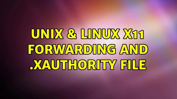 Unix & Linux: X11 forwarding and .Xauthority file