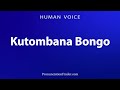 How To Pronounce Kutomban Bongo