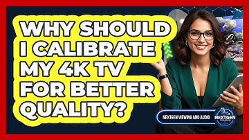Why Should I Calibrate My 4K TV For Better Quality? - NextGen Viewing and Audio