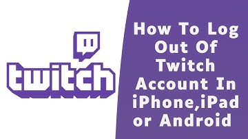 How to Log Out of Twitch App On iPhone, iPad or Android