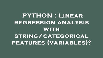 PYTHON : Linear regression analysis with string/categorical features (variables)?