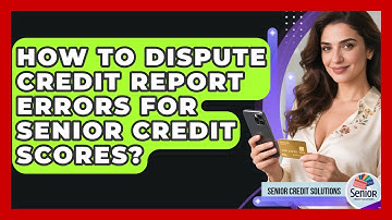 How To Dispute Credit Report Errors For Senior Credit Scores? - Senior Credit Solutions