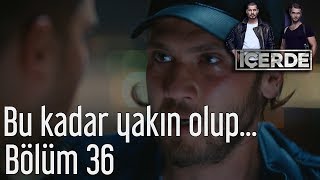 İçerde 36. Bölüm - Bu Kadar Yakın Olup...