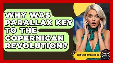 Why Was Parallax Key To The Copernican Revolution? - Moments That Shocked Us