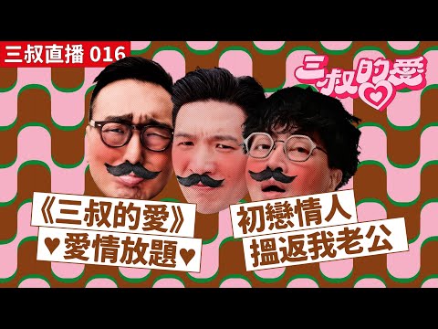 三叔直播 016｜《三叔的愛》❤️愛情放題日❤️｜初戀情人搵返我老公｜10/06/2022